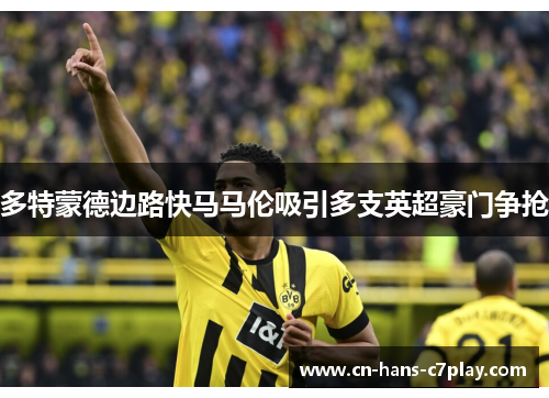 多特蒙德边路快马马伦吸引多支英超豪门争抢