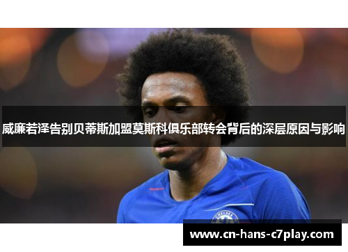 威廉若泽告别贝蒂斯加盟莫斯科俱乐部转会背后的深层原因与影响