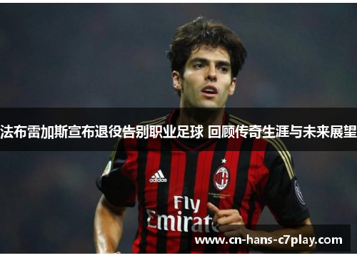 法布雷加斯宣布退役告别职业足球 回顾传奇生涯与未来展望