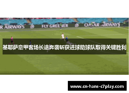 基耶萨意甲客场长途奔袭斩获进球助球队取得关键胜利