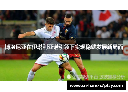 博洛尼亚在伊塔利亚诺引领下实现稳健发展新局面 博洛尼亚在伊塔利亚诺引领下实现稳健发展新局面